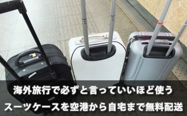 海外旅行で必ずと言っていいほど使うスーツケースを空港から自宅まで無料配送