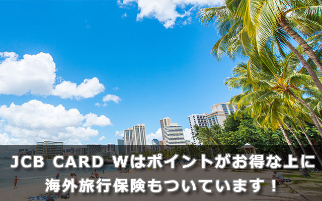 JCB CARD Wはポイントがお得な上に海外旅行保険もついています！